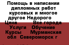 Помощь в написании дипломных работ,курсовых и многое другое.Недорого!! › Цена ­ 300 - Все города Услуги » Обучение. Курсы   . Мурманская обл.,Североморск г.